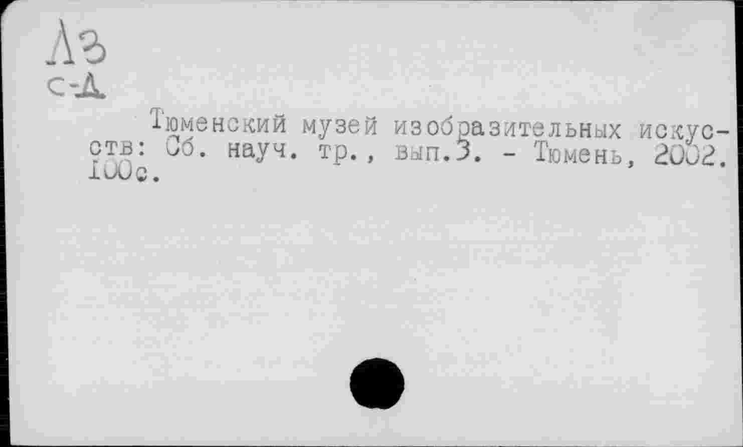 ﻿Аъ
с-Л
'Ііоменский музей изобразительных искусств: Об. науч. тр., вып.З. - Тюмень, 2002. IOÜQ.